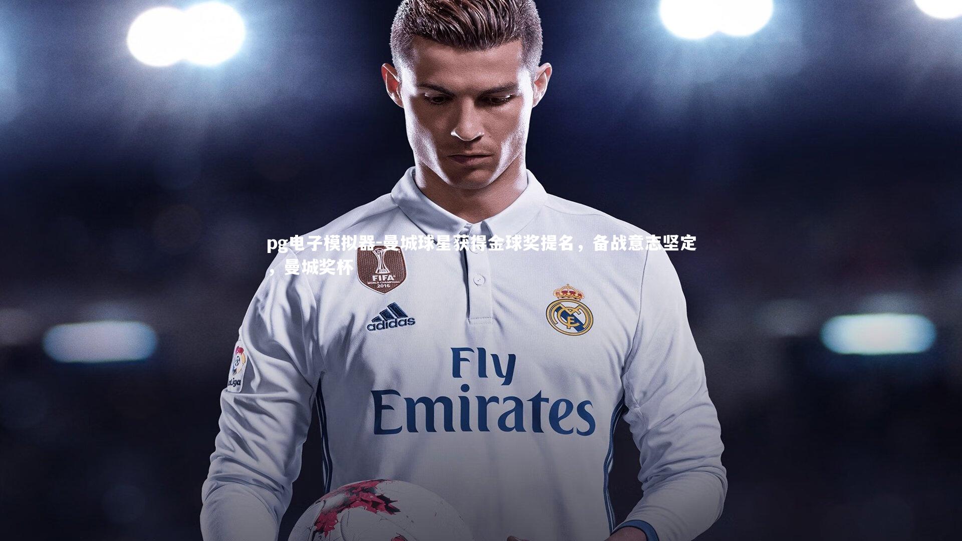pg电子模拟器-曼城球星获得金球奖提名，备战意志坚定，曼城奖杯