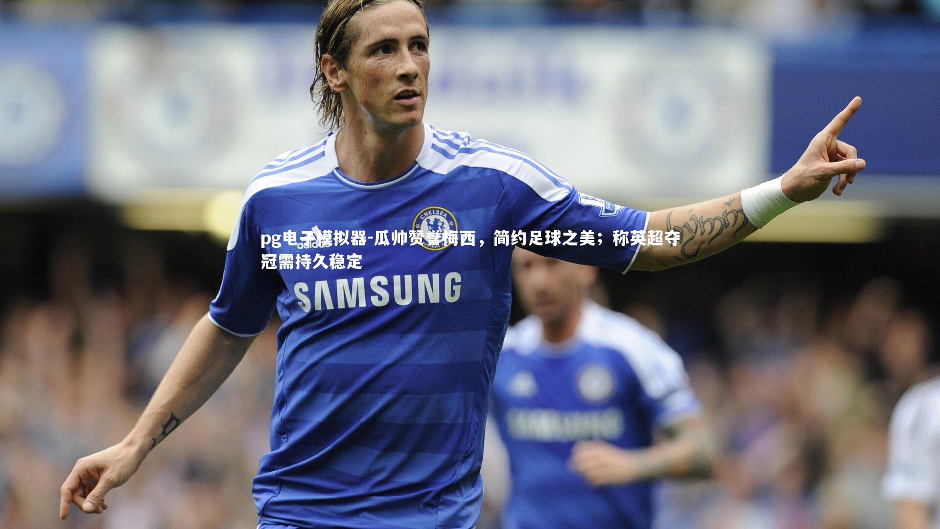 瓜帅赞誉梅西，简约足球之美；称英超夺冠需持久稳定