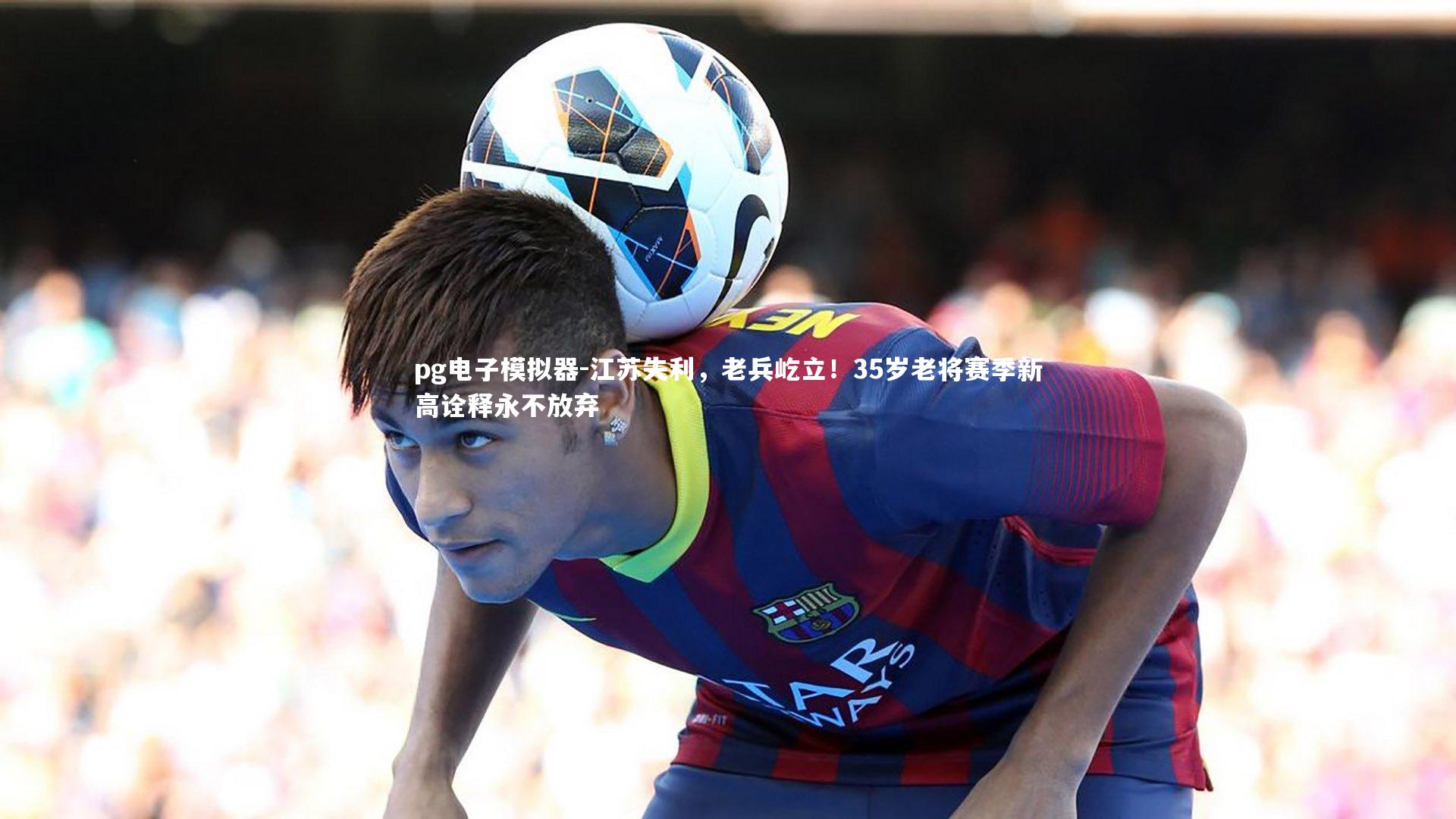 江苏失利，老兵屹立！35岁老将赛季新高诠释永不放弃