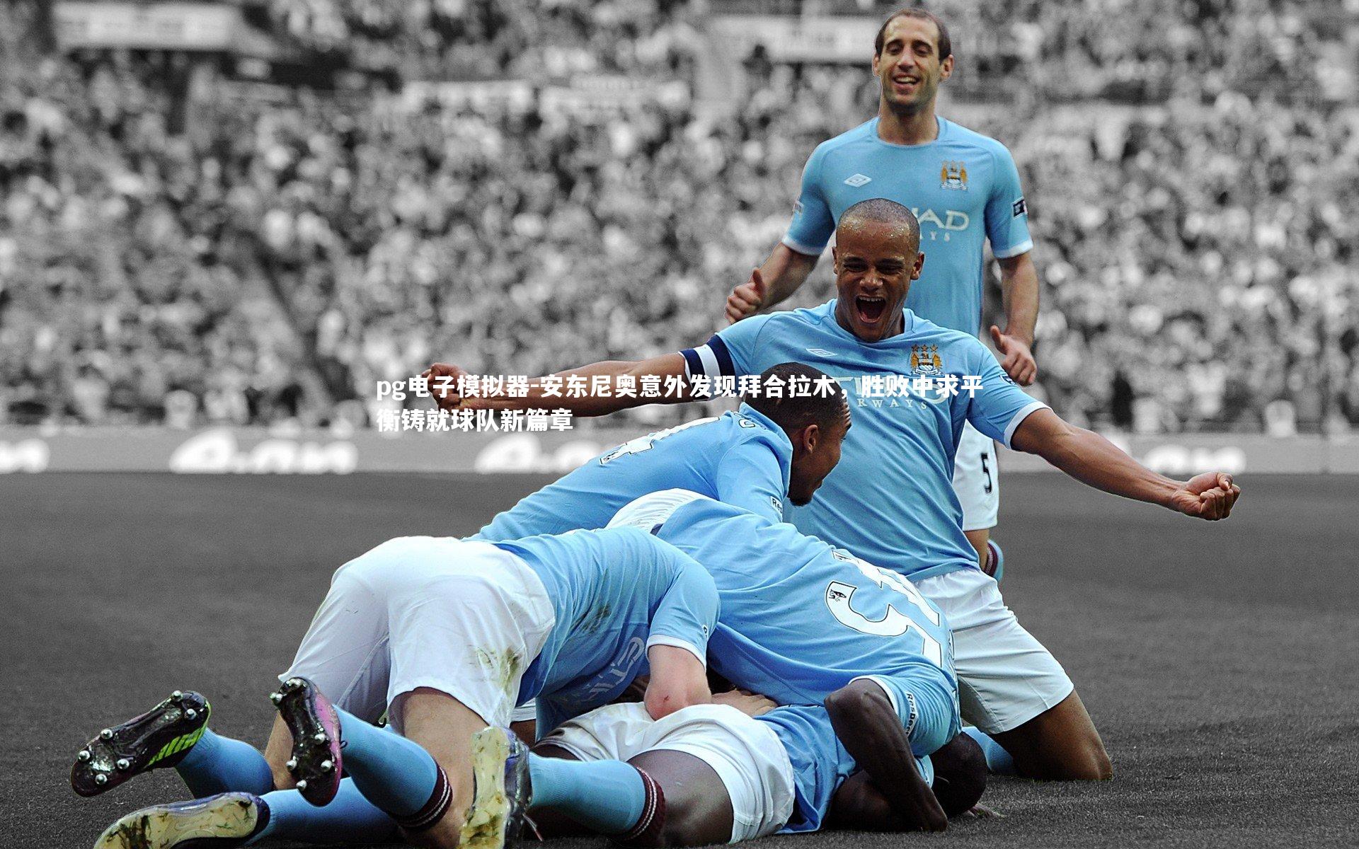 pg电子模拟器-安东尼奥意外发现拜合拉木，胜败中求平衡铸就球队新篇章