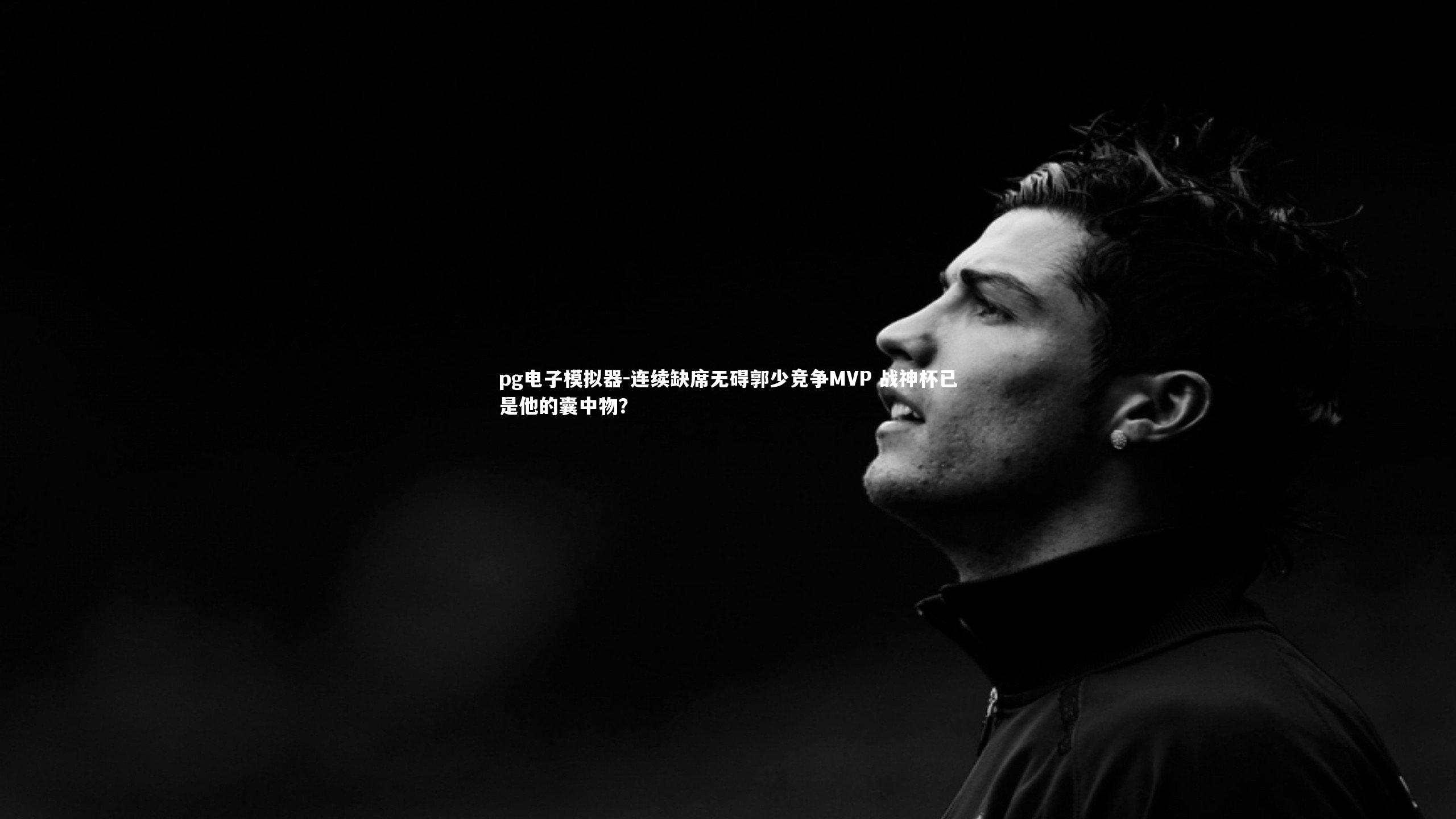 连续缺席无碍郭少竞争MVP 战神杯已是他的囊中物？